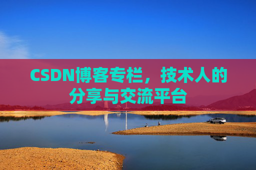 CSDN博客专栏，技术人的分享与交流平台